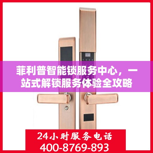 菲利普智能锁服务中心，一站式解锁服务体验全攻略
