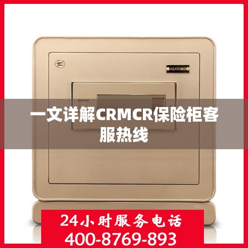一文详解CRMCR保险柜客服热线