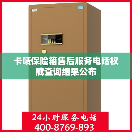 卡唛保险箱售后服务电话权威查询结果公布