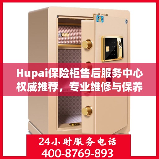 Hupai保险柜售后服务中心权威推荐，专业维修与保养指南