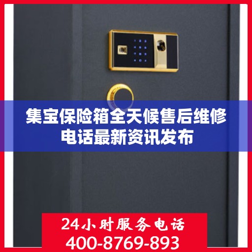 集宝保险箱全天候售后维修电话最新资讯发布