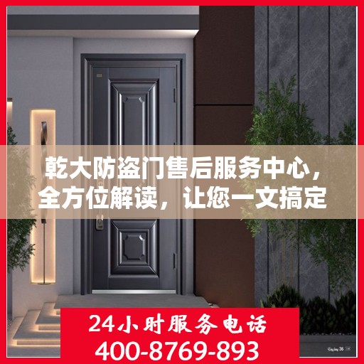 乾大防盗门售后服务中心，全方位解读，让您一文搞定！