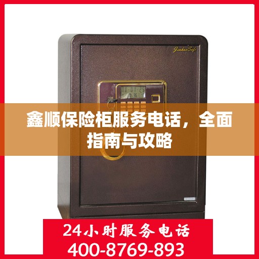 鑫顺保险柜服务电话，全面指南与攻略