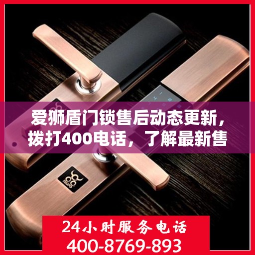 爱狮盾门锁售后动态更新，拨打400电话，了解最新售后进展