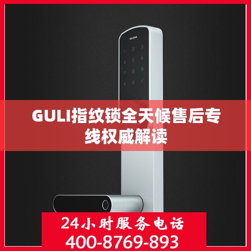 GULI指纹锁全天候售后专线权威解读