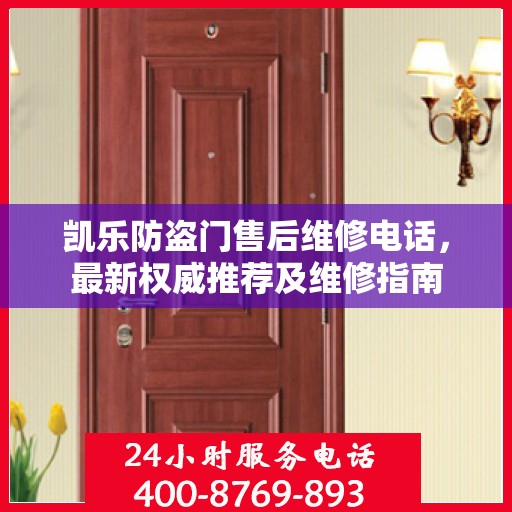 凯乐防盗门售后维修电话，最新权威推荐及维修指南