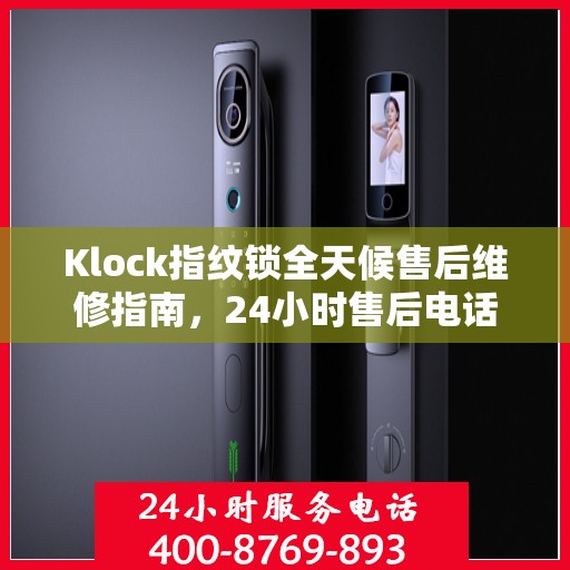 Klock指纹锁全天候售后维修指南，24小时售后电话全解析