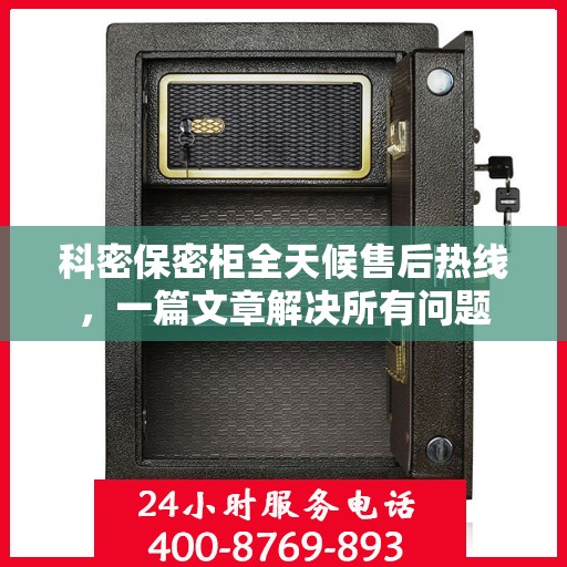 科密保密柜全天候售后热线，一篇文章解决所有问题