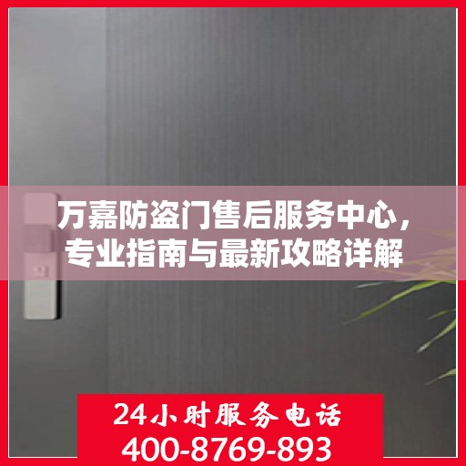 万嘉防盗门售后服务中心，专业指南与最新攻略详解