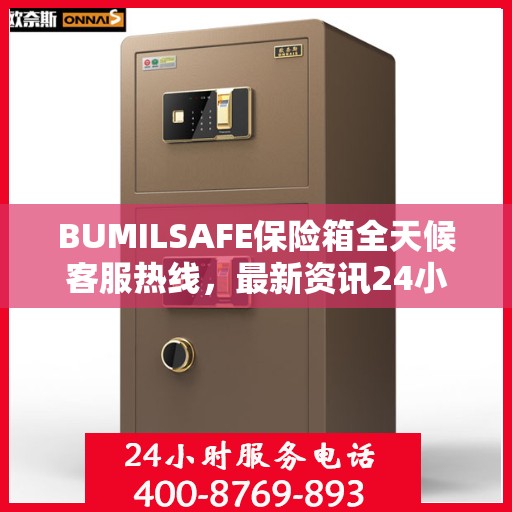 BUMILSAFE保险箱全天候客服热线，最新资讯24小时不打烊
