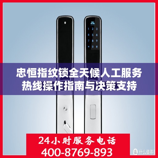 忠恒指纹锁全天候人工服务热线操作指南与决策支持