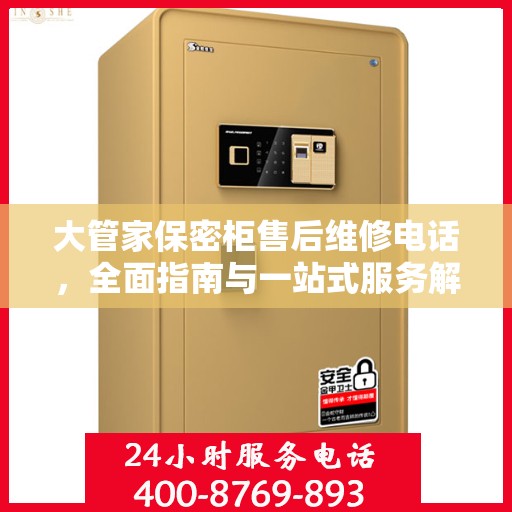 大管家保密柜售后维修电话，全面指南与一站式服务解读