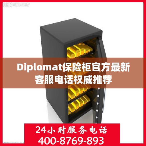 Diplomat保险柜官方最新客服电话权威推荐