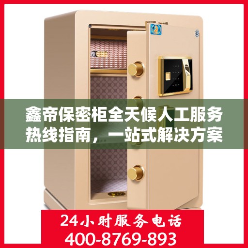 鑫帝保密柜全天候人工服务热线指南，一站式解决方案解析