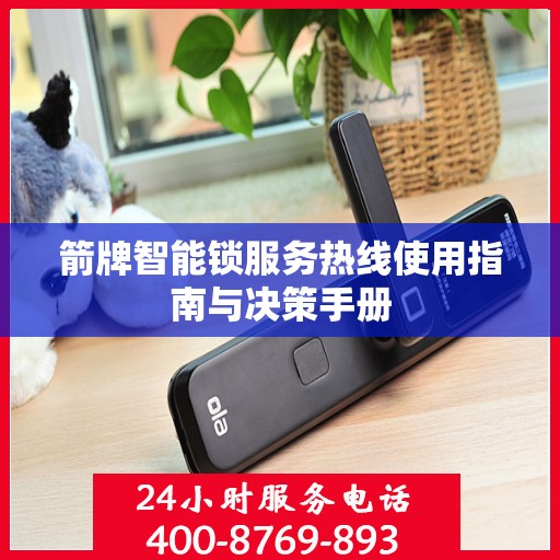 箭牌智能锁服务热线使用指南与决策手册
