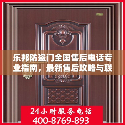 乐邦防盗门全国售后电话专业指南，最新售后攻略与联系方式