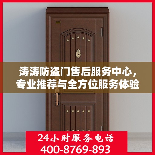 涛涛防盗门售后服务中心，专业推荐与全方位服务体验