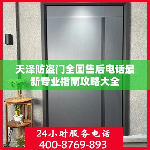 天泽防盗门全国售后电话最新专业指南攻略大全