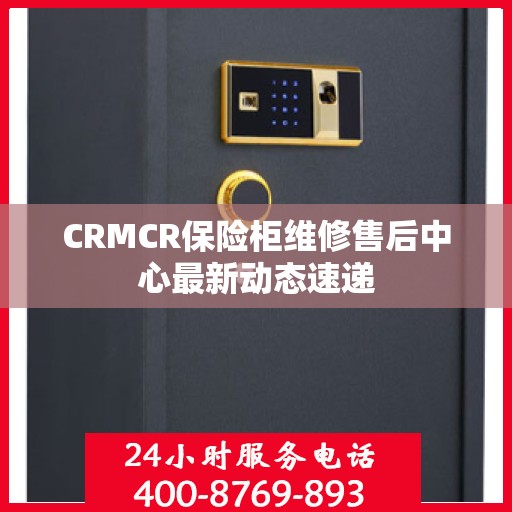 CRMCR保险柜维修售后中心最新动态速递