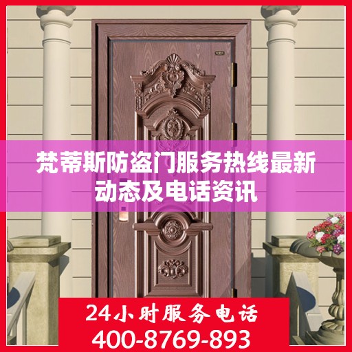 梵蒂斯防盗门服务热线最新动态及电话资讯