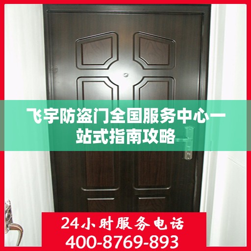 飞宇防盗门全国服务中心一站式指南攻略