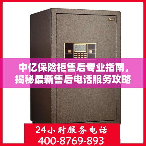 中亿保险柜售后专业指南，揭秘最新售后电话服务攻略与实用指南