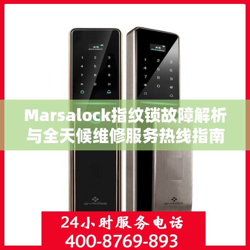 Marsalock指纹锁故障解析与全天候维修服务热线指南