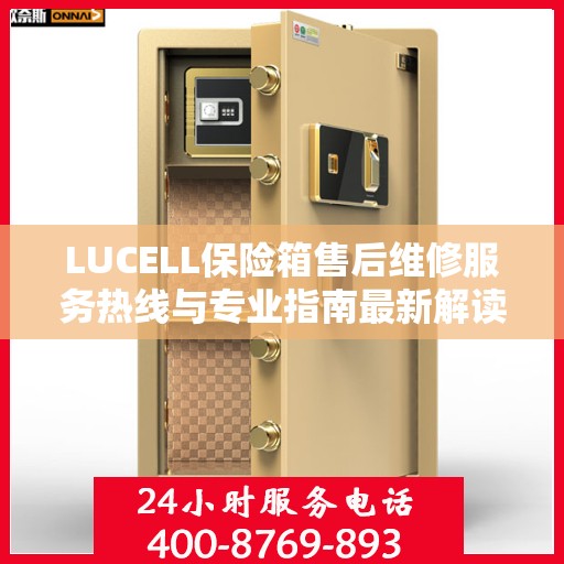 LUCELL保险箱售后维修服务热线与专业指南最新解读