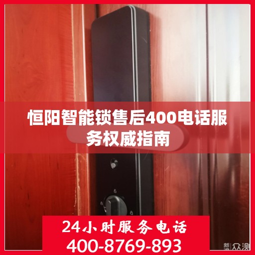 恒阳智能锁售后400电话服务权威指南