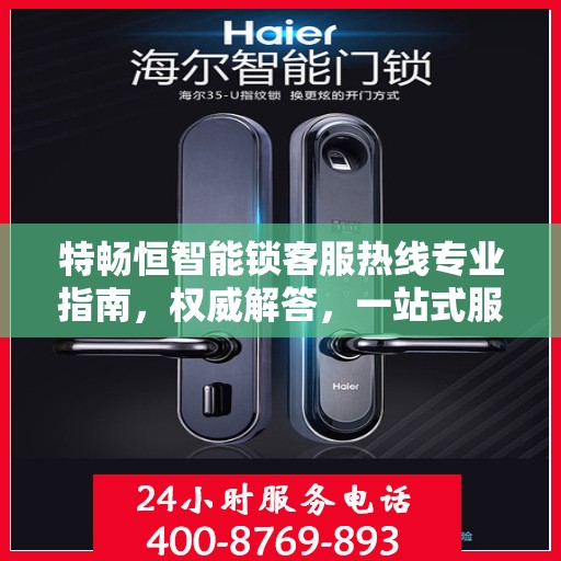 特畅恒智能锁客服热线专业指南，权威解答，一站式服务支持