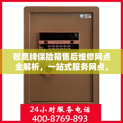智鹰牌保险箱售后维修网点全解析，一站式服务网点，让您轻松解决售后问题
