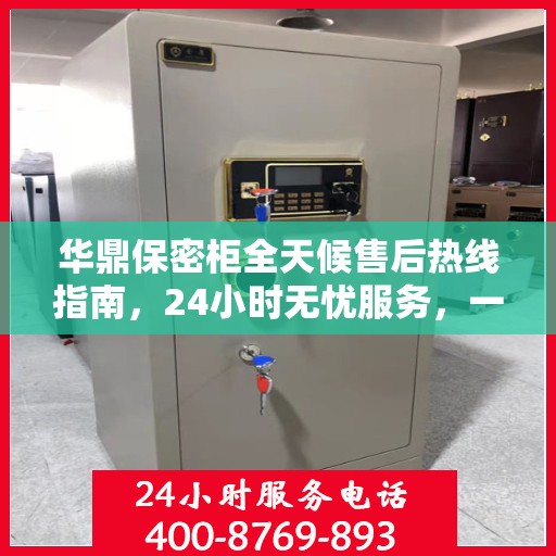 华鼎保密柜全天候售后热线指南，24小时无忧服务，一文全解读