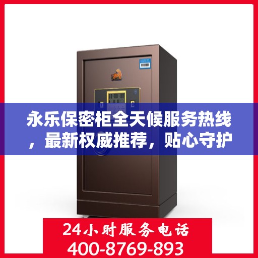 永乐保密柜全天候服务热线，最新权威推荐，贴心守护您的安全需求