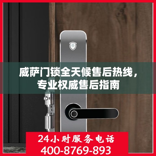 威萨门锁全天候售后热线，专业权威售后指南