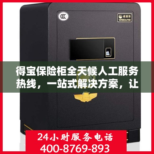 得宝保险柜全天候人工服务热线，一站式解决方案，让您无忧使用保险柜