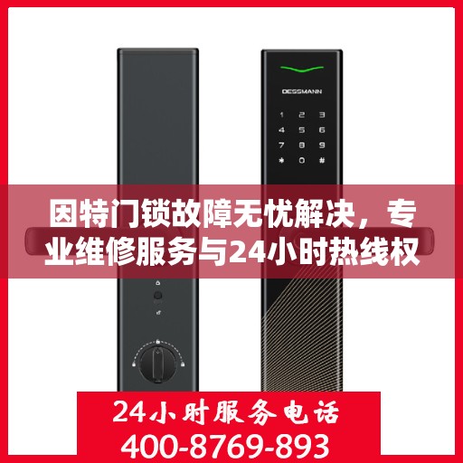 因特门锁故障无忧解决，专业维修服务与24小时热线权威指南
