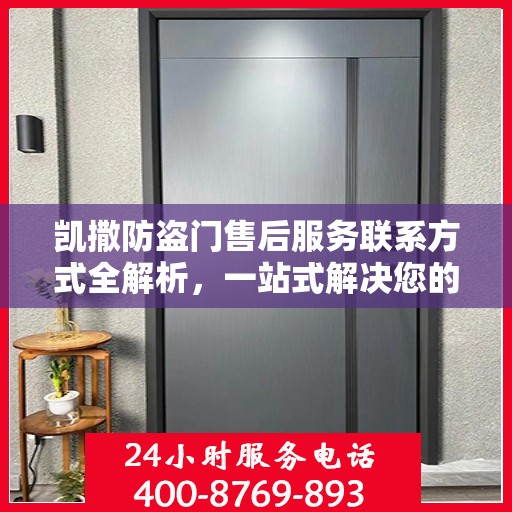 凯撒防盗门售后服务联系方式全解析，一站式解决您的需求