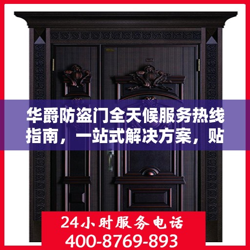 华爵防盗门全天候服务热线指南，一站式解决方案，贴心守护您的安全门扉