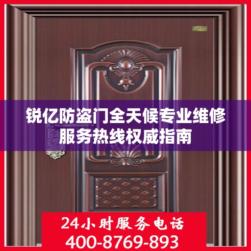 锐亿防盗门全天候专业维修服务热线权威指南