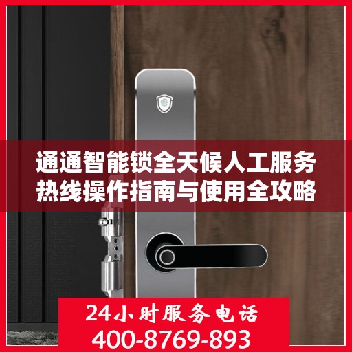 通通智能锁全天候人工服务热线操作指南与使用全攻略