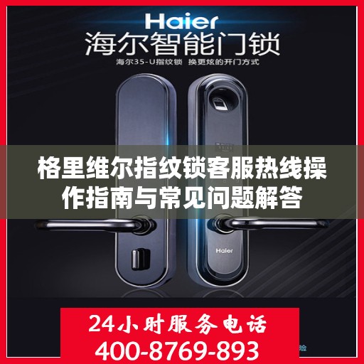 格里维尔指纹锁客服热线操作指南与常见问题解答