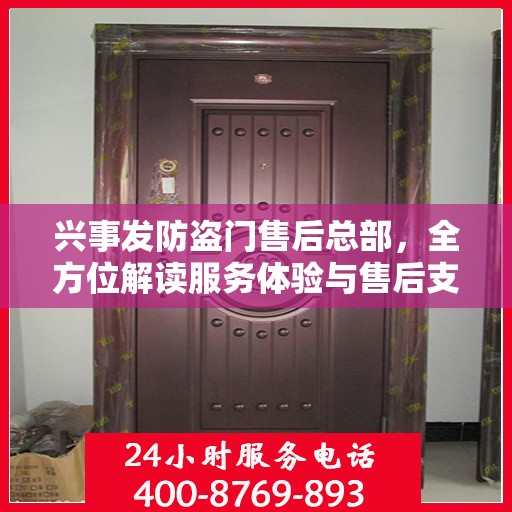 兴事发防盗门售后总部，全方位解读服务体验与售后支持
