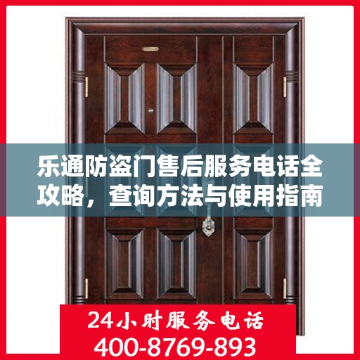 乐通防盗门售后服务电话全攻略，查询方法与使用指南