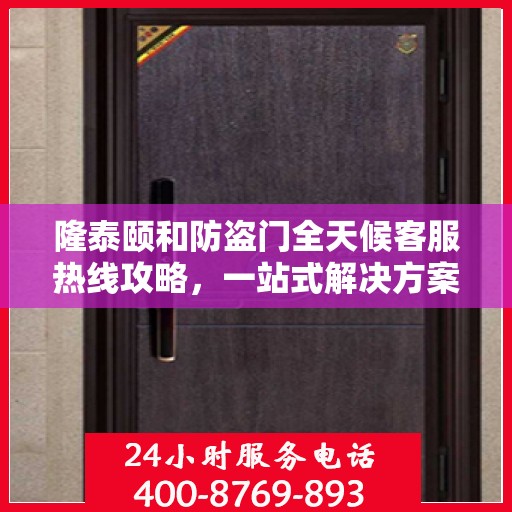 隆泰颐和防盗门全天候客服热线攻略，一站式解决方案，保障您的安全之门无忧！