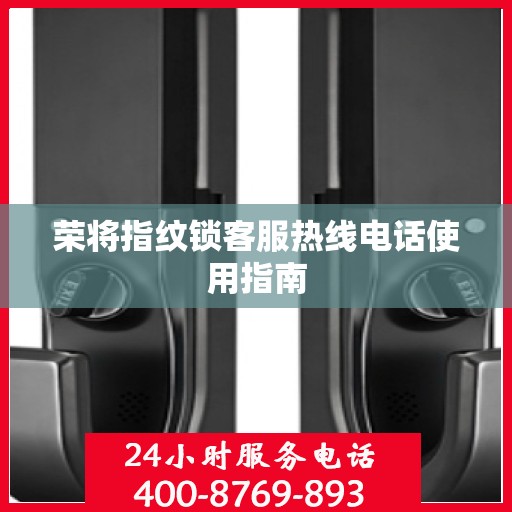 荣将指纹锁客服热线电话使用指南