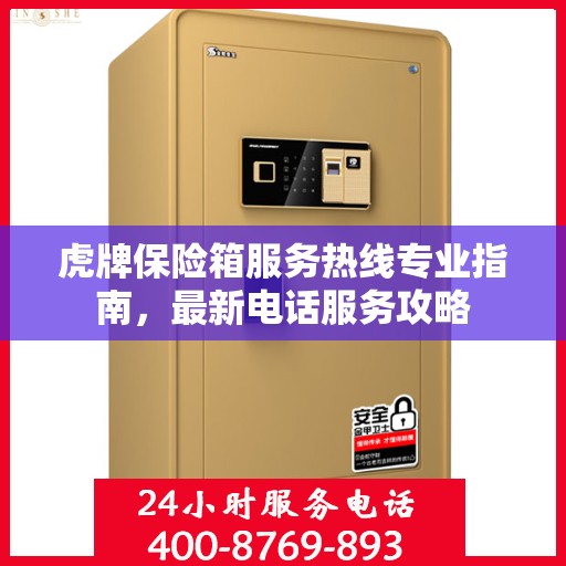 虎牌保险箱服务热线专业指南，最新电话服务攻略