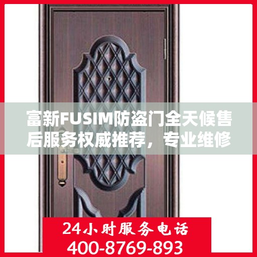 富新FUSIM防盗门全天候售后服务权威推荐，专业维修与保障，贴心守护您的安全