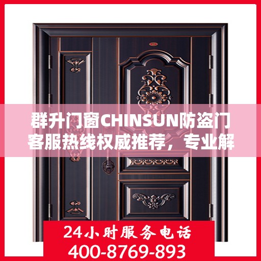 群升门窗CHINSUN防盗门客服热线权威推荐，专业解答您的疑问，贴心服务触手可及