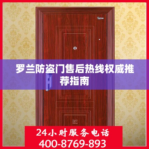 罗兰防盗门售后热线权威推荐指南