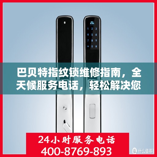 巴贝特指纹锁维修指南，全天候服务电话，轻松解决您的锁具问题